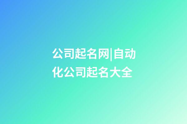 公司起名网|自动化公司起名大全-第1张-公司起名-玄机派